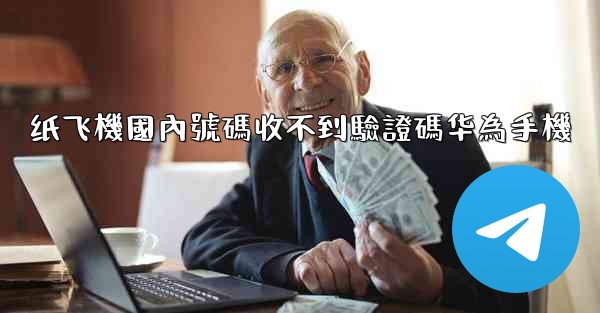 纸飞機國內號碼收不到驗證碼华為手機