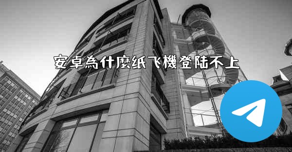 安卓為什麼纸飞機登陆不上