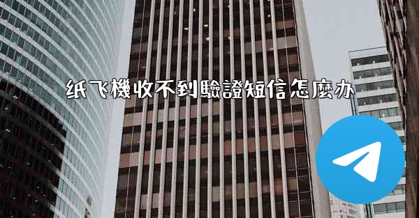 纸飞機收不到驗證短信怎麼办