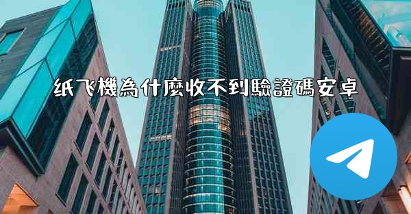 纸飞機為什麼收不到驗證碼安卓