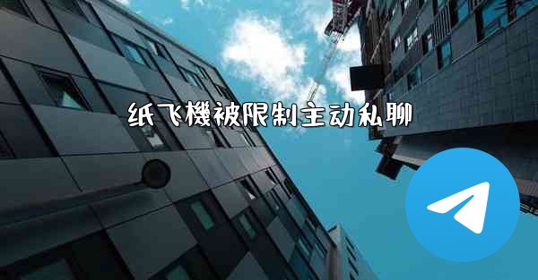 纸飞機被限制主动私聊