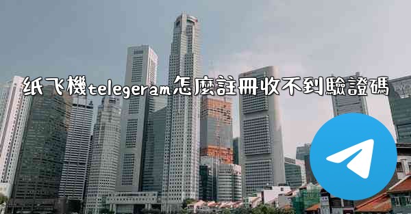 纸飞機telegeram怎麼註冊收不到驗證碼