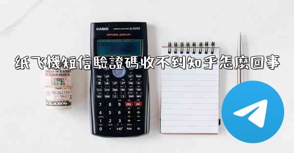 纸飞機短信驗證碼收不到知乎怎麼回事