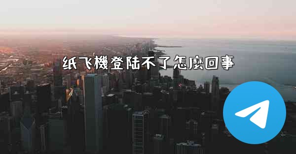 纸飞機登陆不了怎麼回事