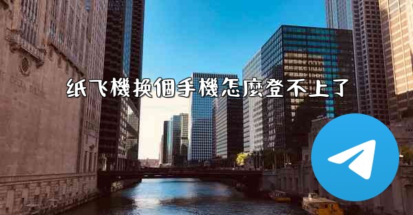 纸飞機换個手機怎麼登不上了