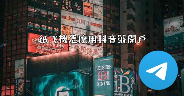 纸飞機怎麼用抖音號開戶