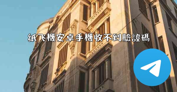 纸飞機安卓手機收不到驗證碼
