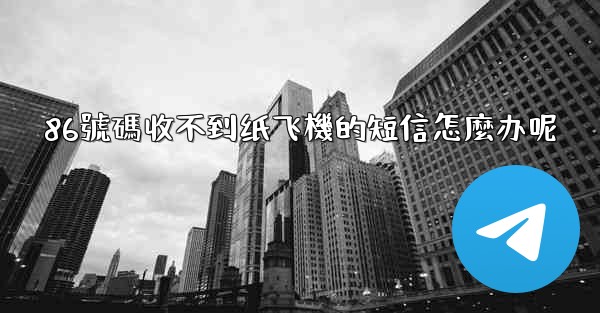 86號碼收不到纸飞機的短信怎麼办呢