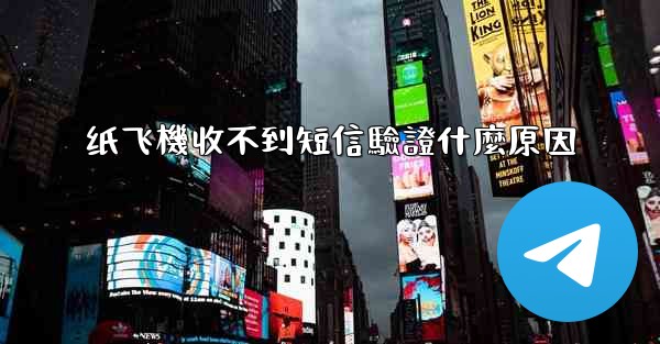 纸飞機收不到短信驗證什麼原因