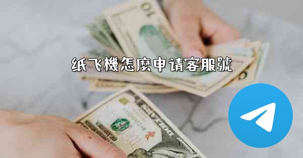 纸飞機怎麼申请客服號
