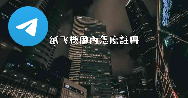 纸飞機國內怎麼註冊