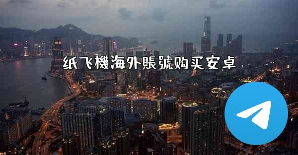 纸飞機海外賬號购买安卓