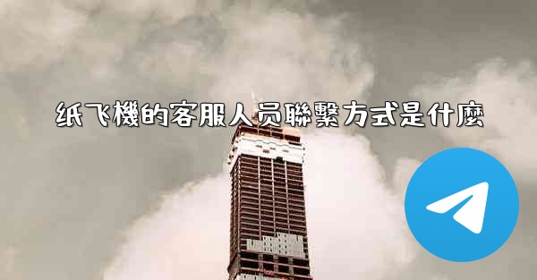 纸飞機的客服人员聯繫方式是什麼