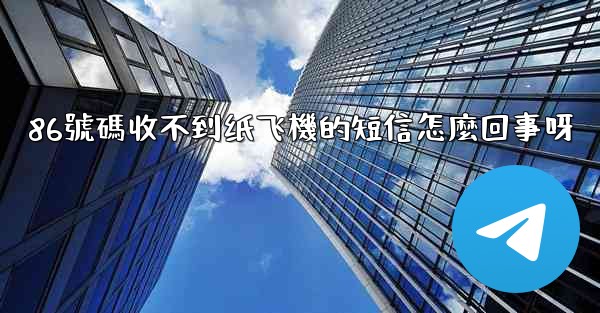 86號碼收不到纸飞機的短信怎麼回事呀