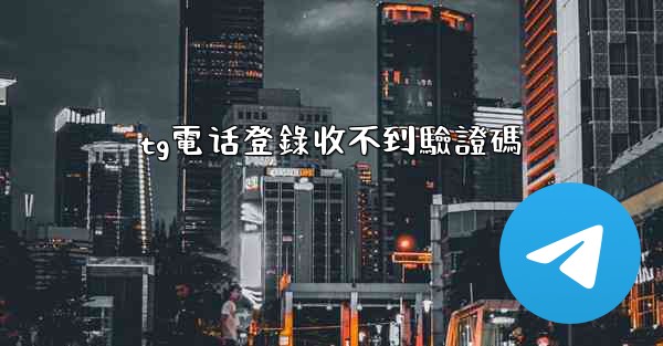 tg電话登錄收不到驗證碼