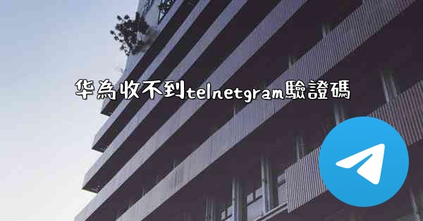 华為收不到telnetgram驗證碼