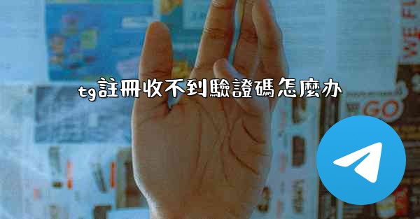 tg註冊收不到驗證碼怎麼办