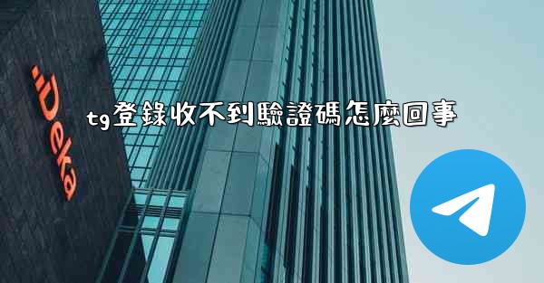 tg登錄收不到驗證碼怎麼回事