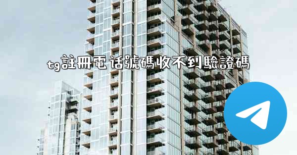 tg註冊電话號碼收不到驗證碼