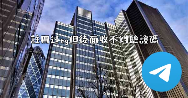 註冊过tg但後面收不到驗證碼