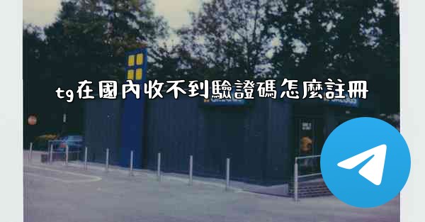 tg在國內收不到驗證碼怎麼註冊