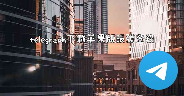 telegraph下載苹果版賬號登錄