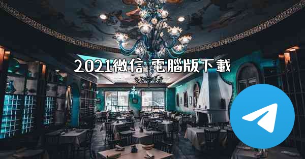 2021微信 電腦版下載