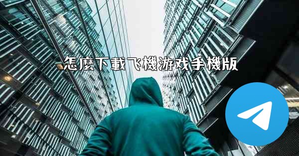 怎麼下載飞機游戏手機版