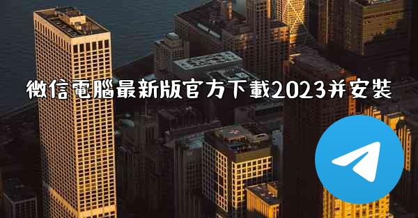 微信電腦最新版官方下載2023并安裝