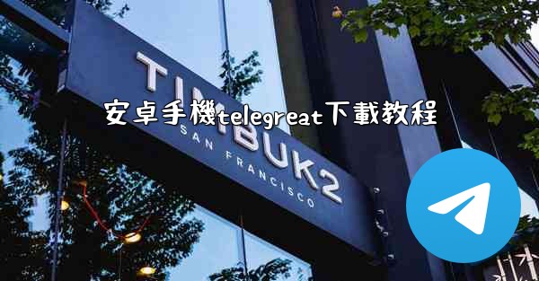 安卓手機telegreat下載教程