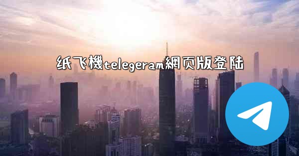 纸飞機telegeram網页版登陆