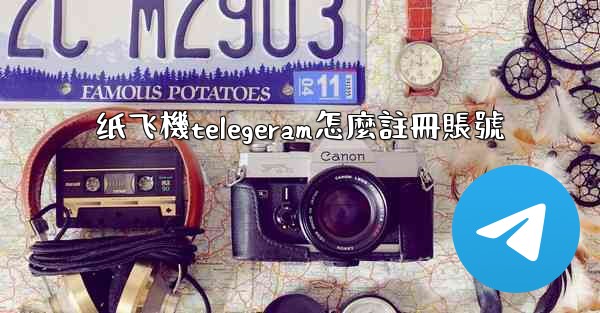 纸飞機telegeram怎麼註冊賬號