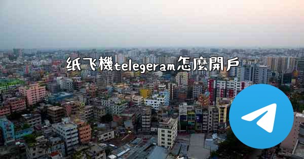 纸飞機telegeram怎麼開戶