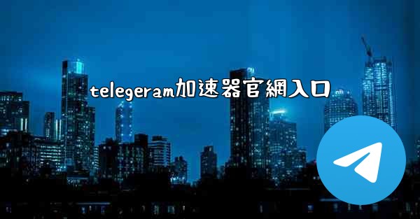 telegeram加速器官網入口