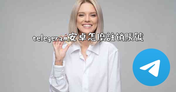 telegeram安卓怎麼註销賬號