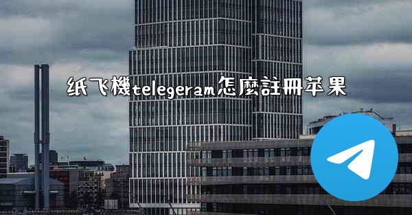 纸飞機telegeram怎麼註冊苹果