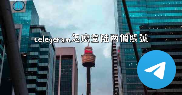 telegeram怎麼登陆两個賬號