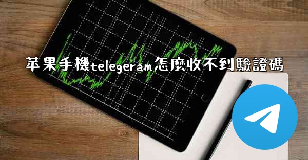 苹果手機telegeram怎麼收不到驗證碼