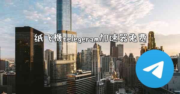 纸飞機telegeram加速器免费