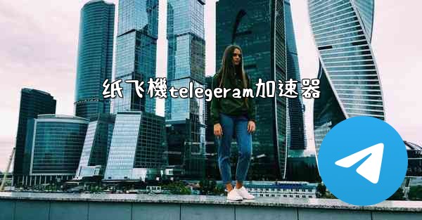 纸飞機telegeram加速器