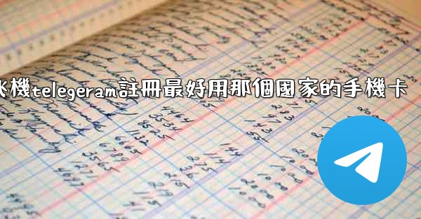 纸飞機telegeram註冊最好用那個國家的手機卡