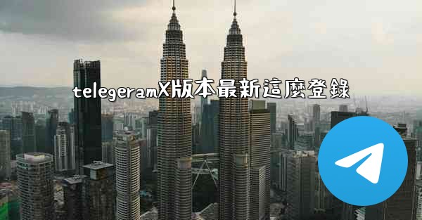 telegeramX版本最新這麼登錄