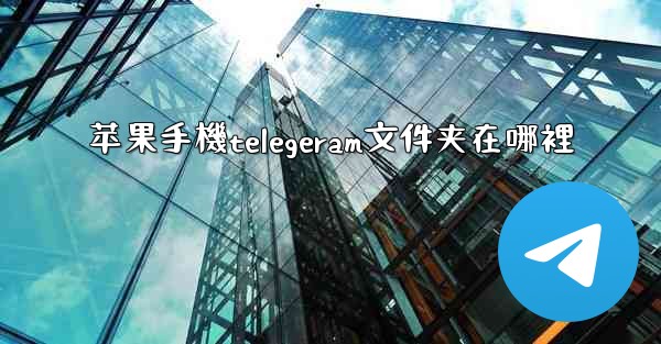 苹果手機telegeram文件夹在哪裡
