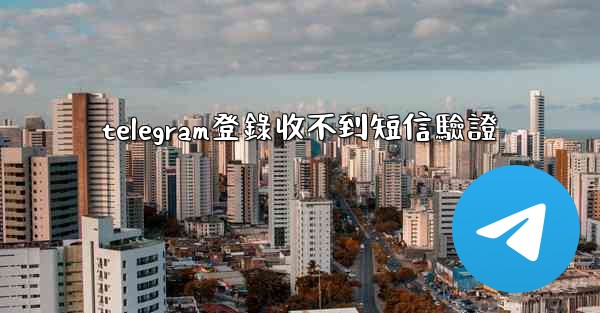 telegram登錄收不到短信驗證