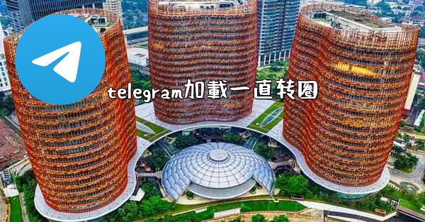 telegram加載一直转圈