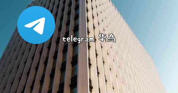 telegram 华為