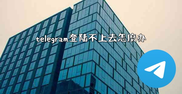telegram登陆不上去怎麼办