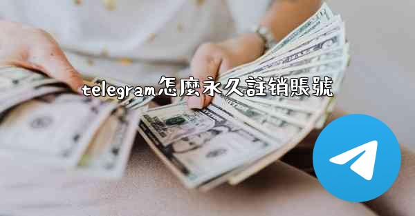 telegram怎麼永久註销賬號