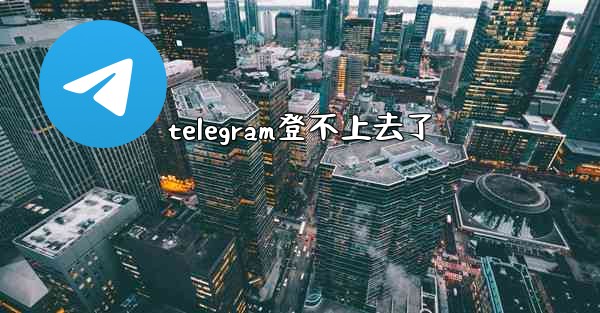 telegram登不上去了