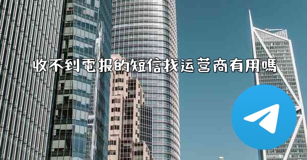 收不到電报的短信找运营商有用嗎